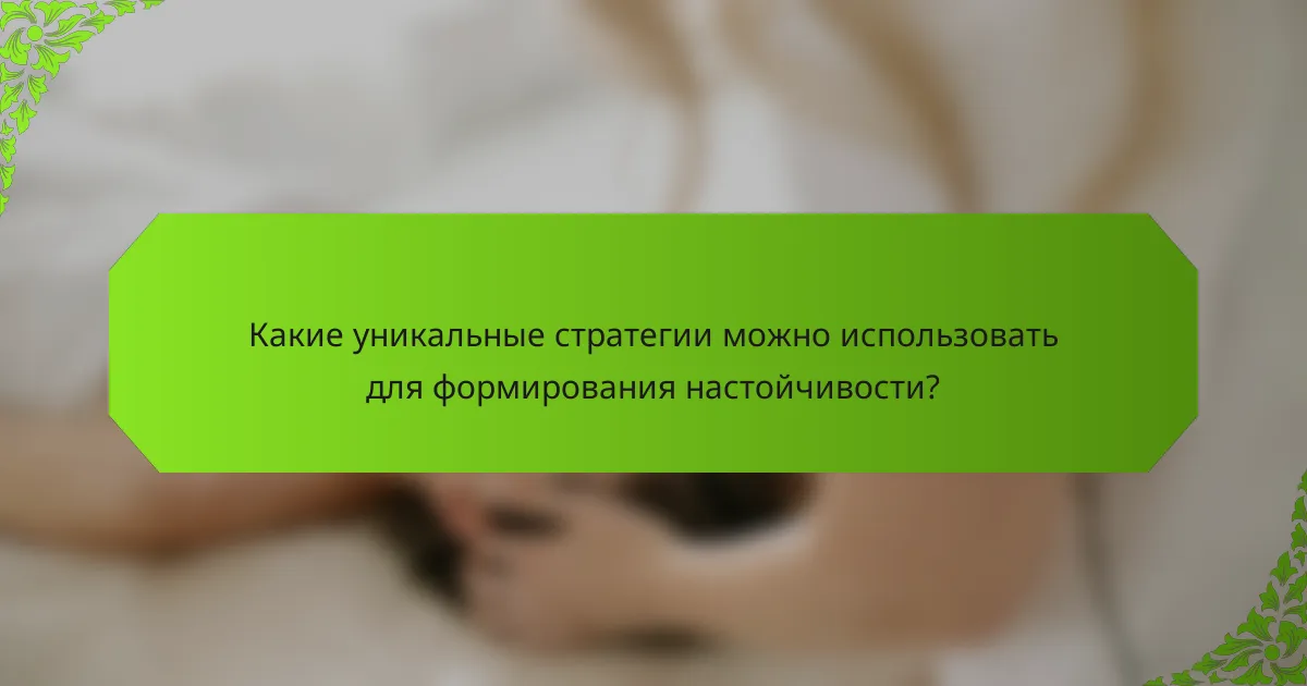 Какие уникальные стратегии можно использовать для формирования настойчивости?