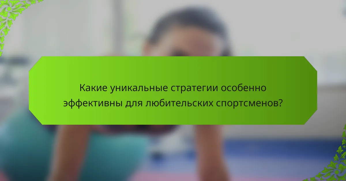 Какие уникальные стратегии особенно эффективны для любительских спортсменов?