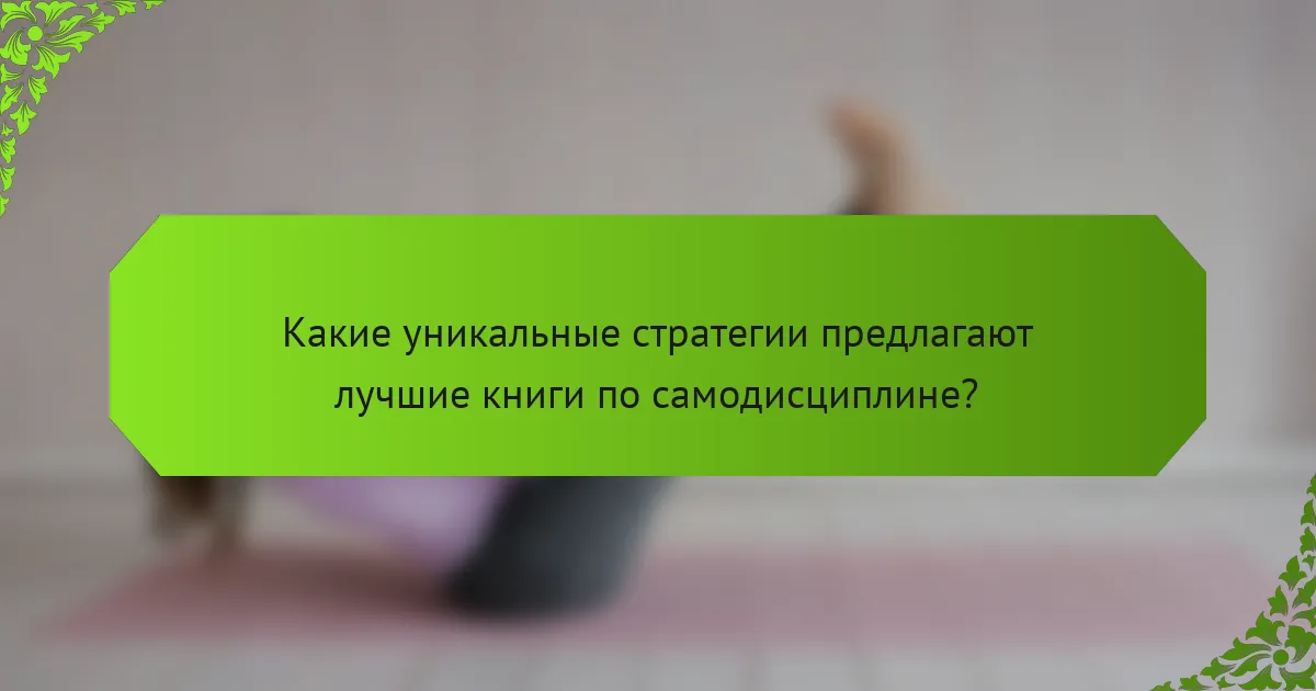 Какие уникальные стратегии предлагают лучшие книги по самодисциплине?