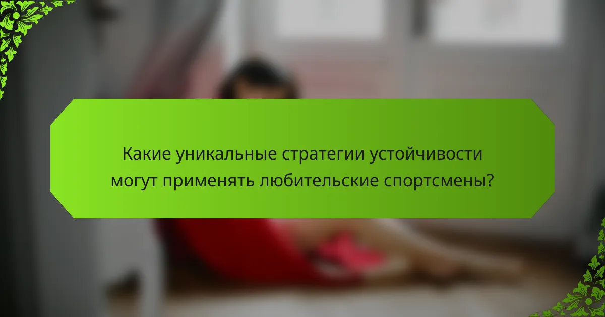 Какие уникальные стратегии устойчивости могут применять любительские спортсмены?