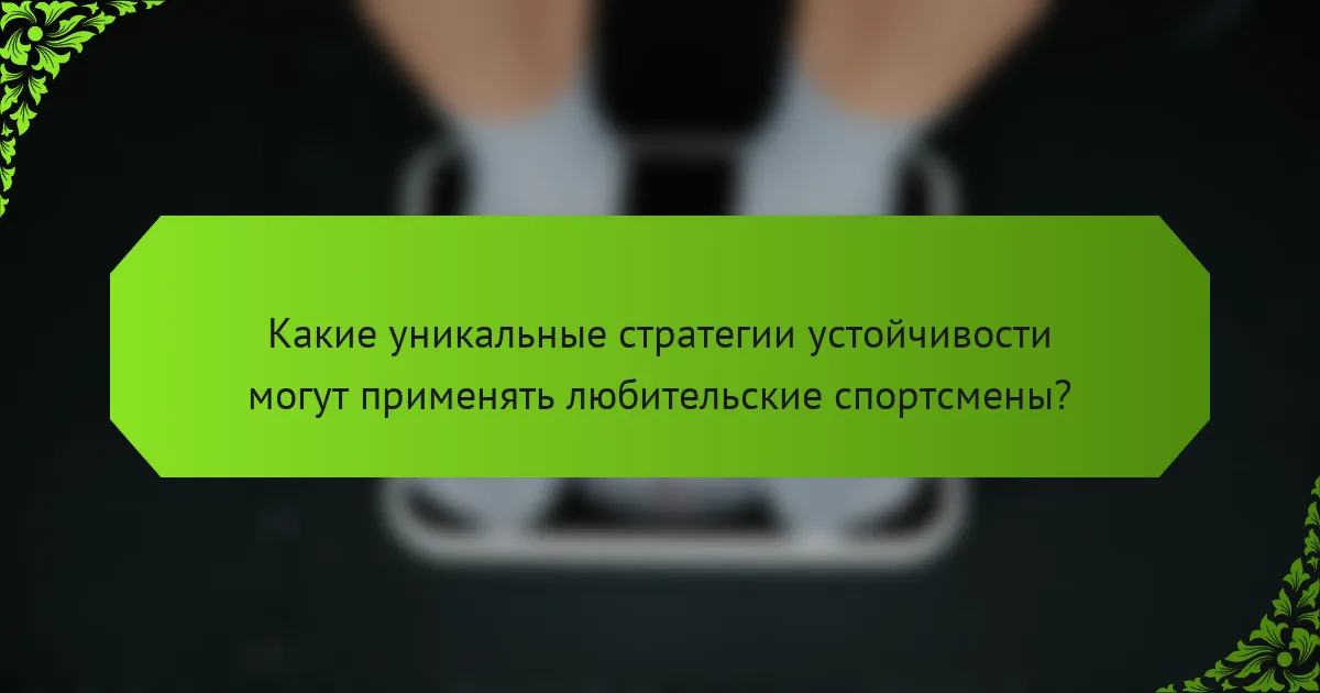 Какие уникальные стратегии устойчивости могут применять любительские спортсмены?