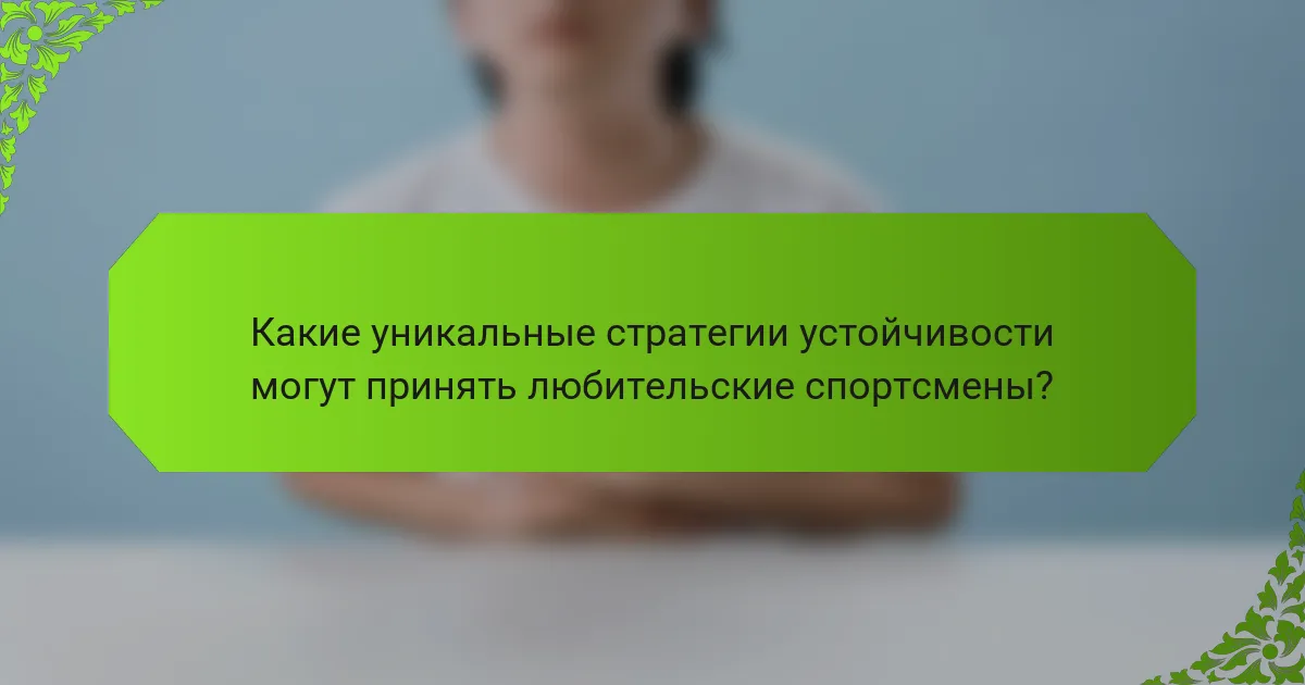 Какие уникальные стратегии устойчивости могут принять любительские спортсмены?