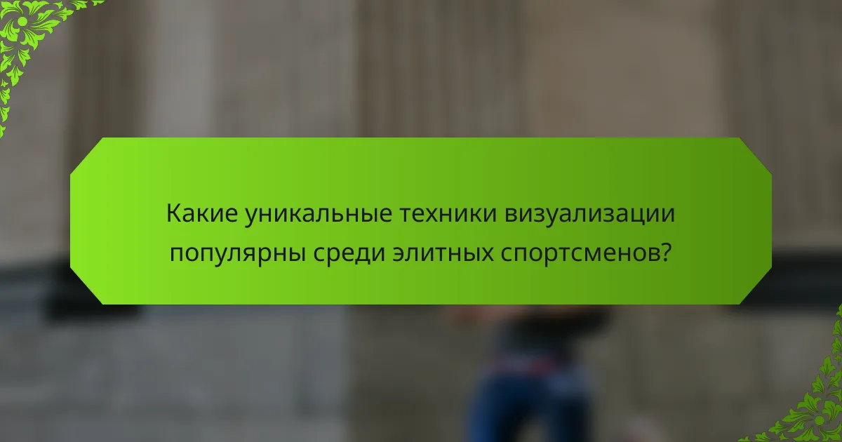 Какие уникальные техники визуализации популярны среди элитных спортсменов?