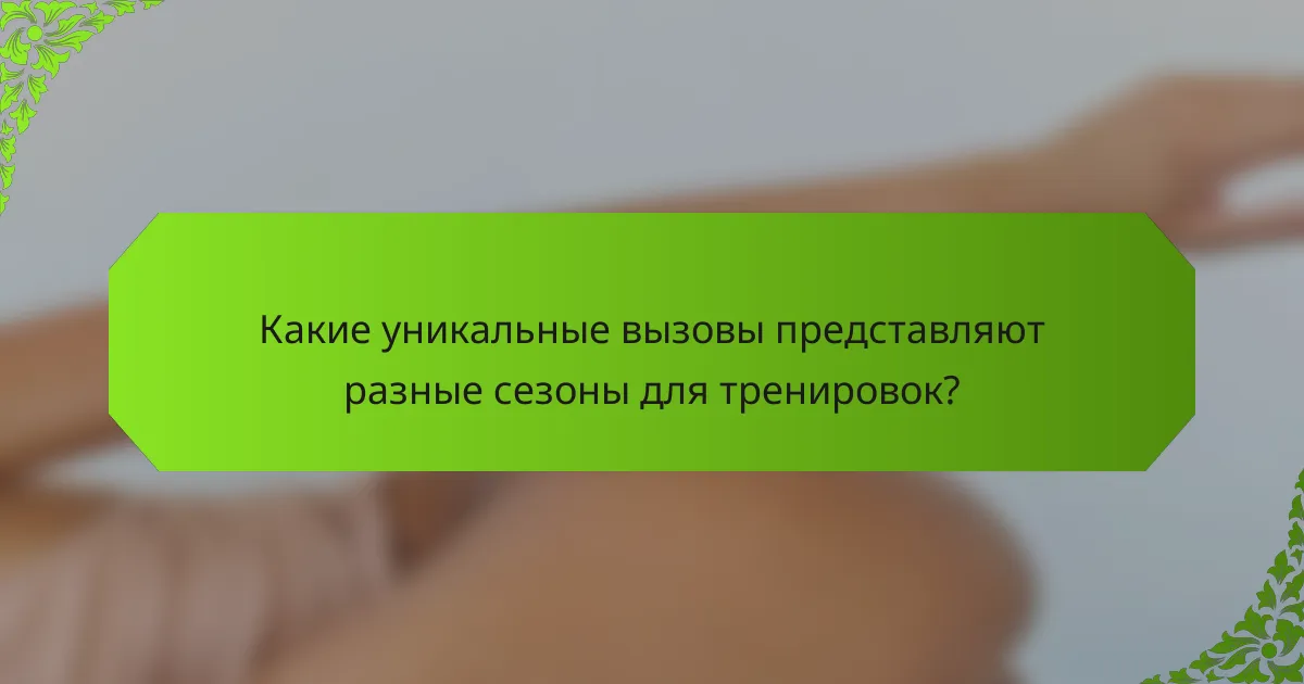 Какие уникальные вызовы представляют разные сезоны для тренировок?