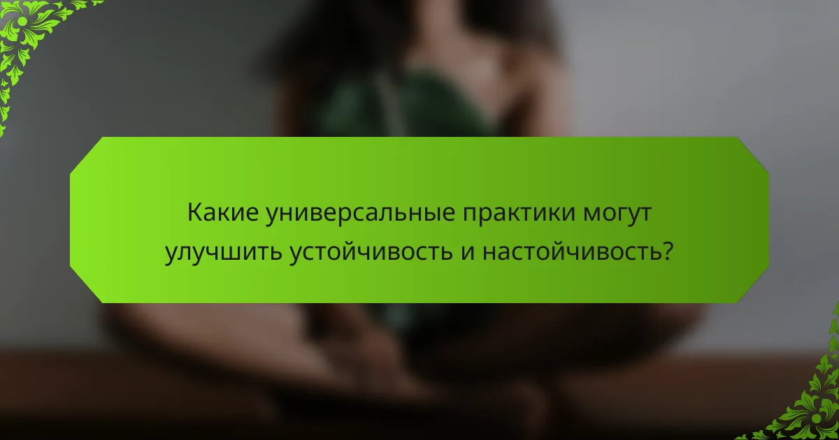 Какие универсальные практики могут улучшить устойчивость и настойчивость?