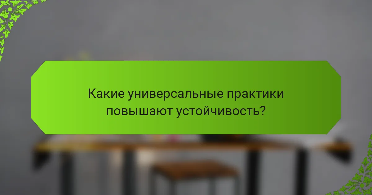 Какие универсальные практики повышают устойчивость?