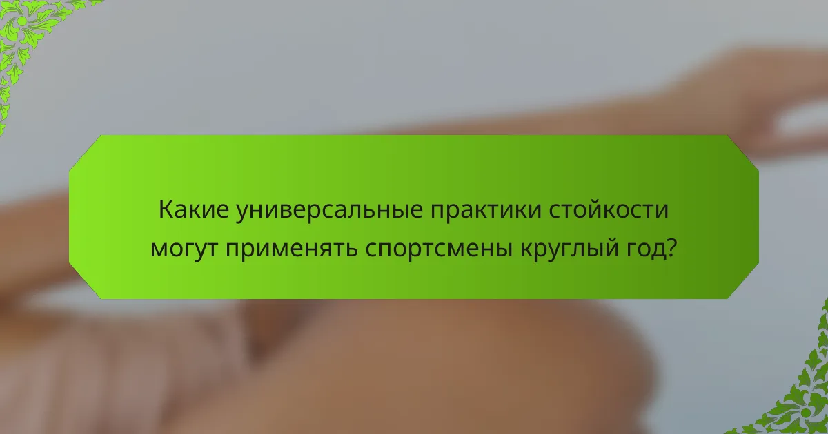 Какие универсальные практики стойкости могут применять спортсмены круглый год?