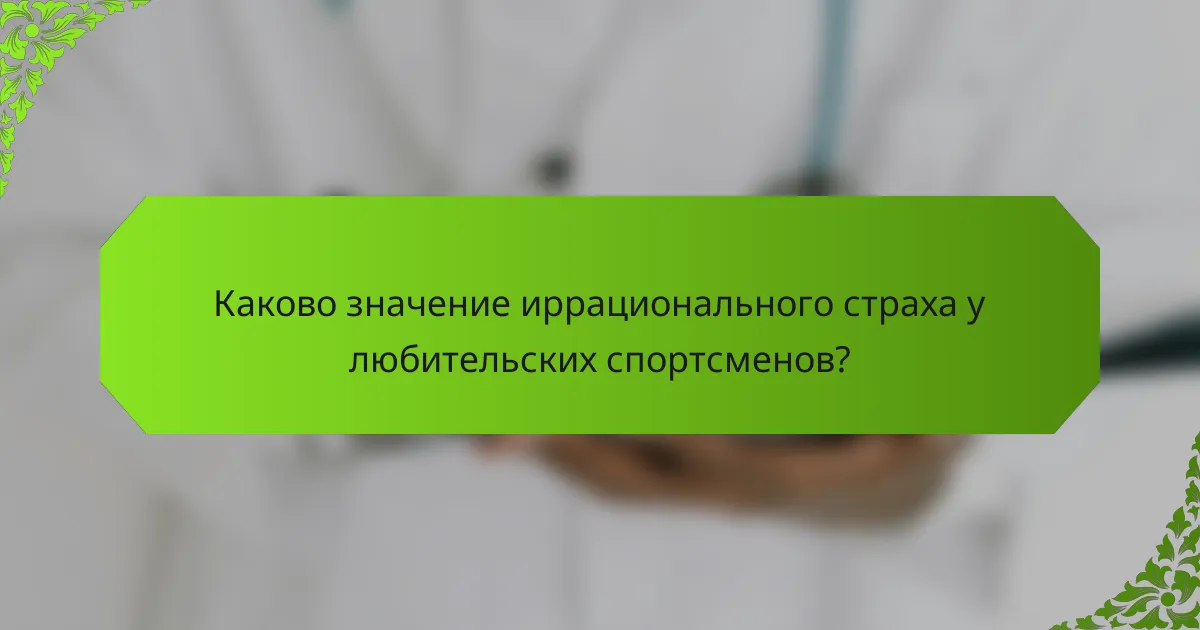 Каково значение иррационального страха у любительских спортсменов?