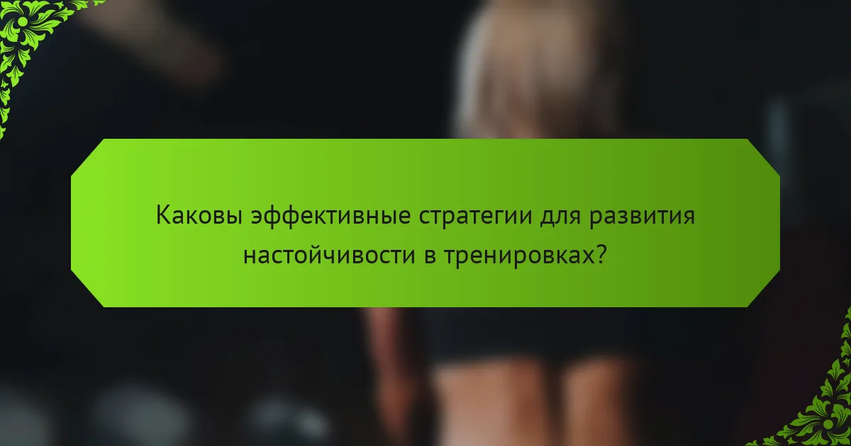 Каковы эффективные стратегии для развития настойчивости в тренировках?