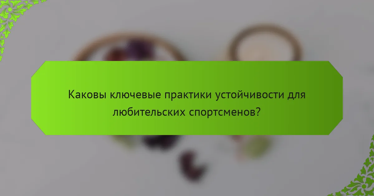 Каковы ключевые практики устойчивости для любительских спортсменов?