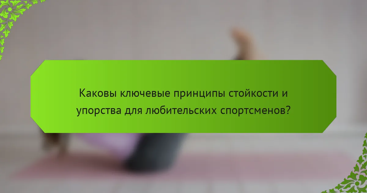 Каковы ключевые принципы стойкости и упорства для любительских спортсменов?