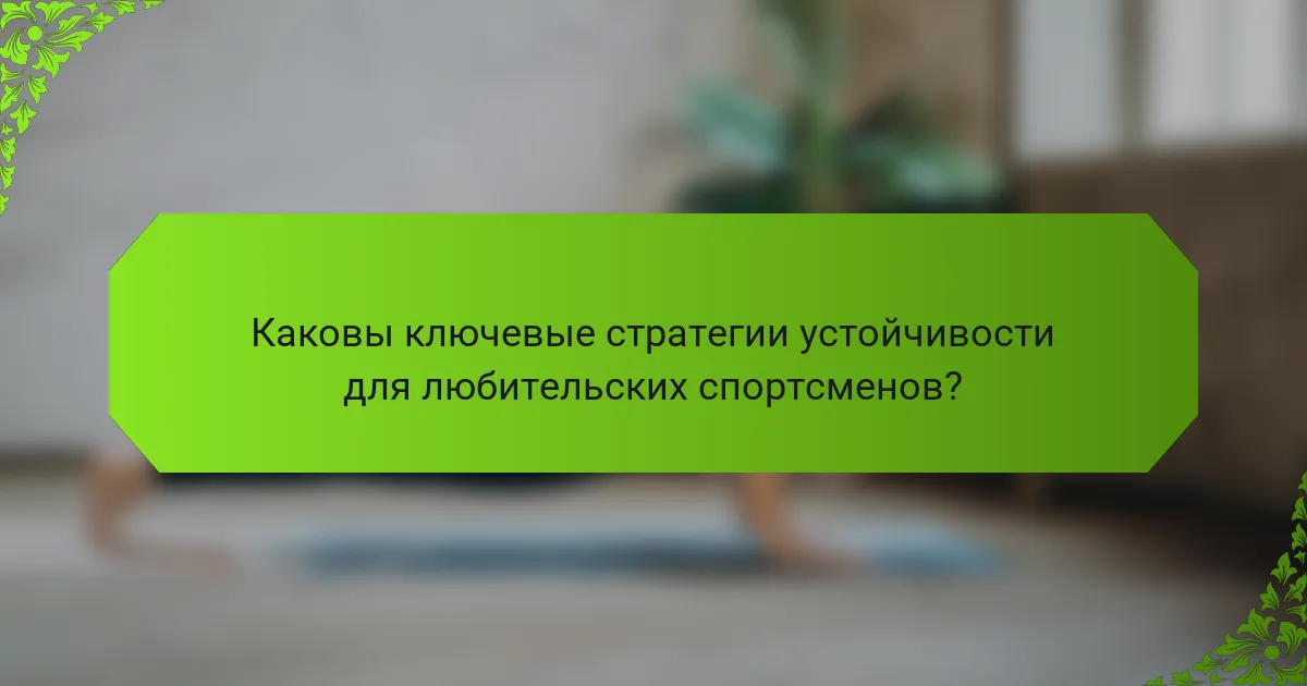 Каковы ключевые стратегии устойчивости для любительских спортсменов?