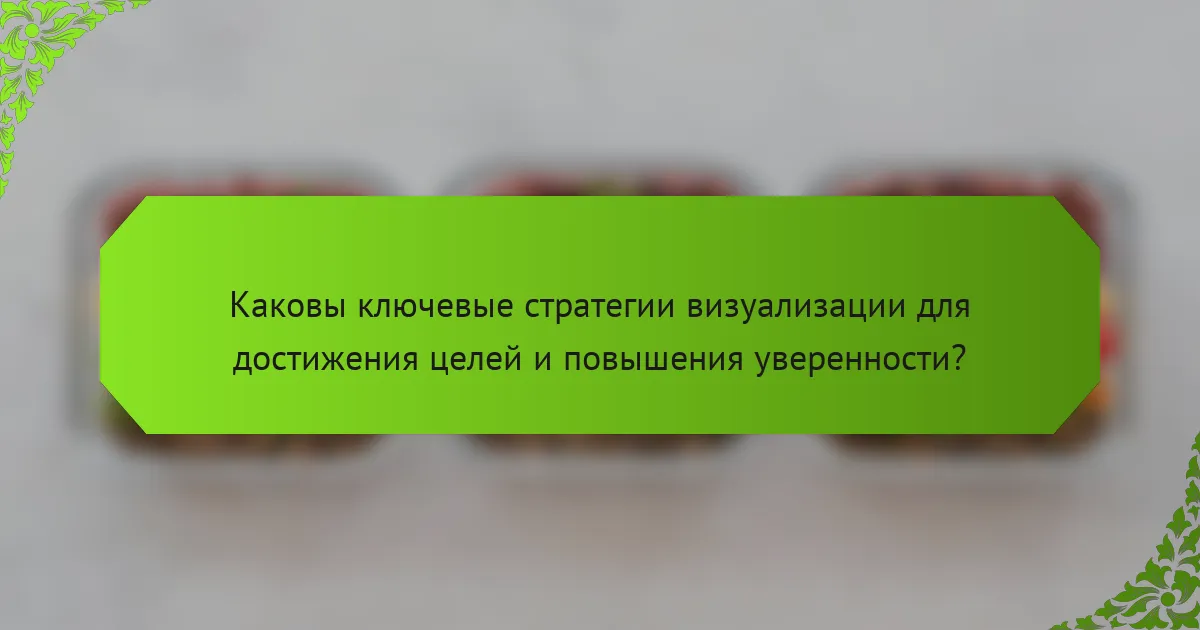 Каковы ключевые стратегии визуализации для достижения целей и повышения уверенности?