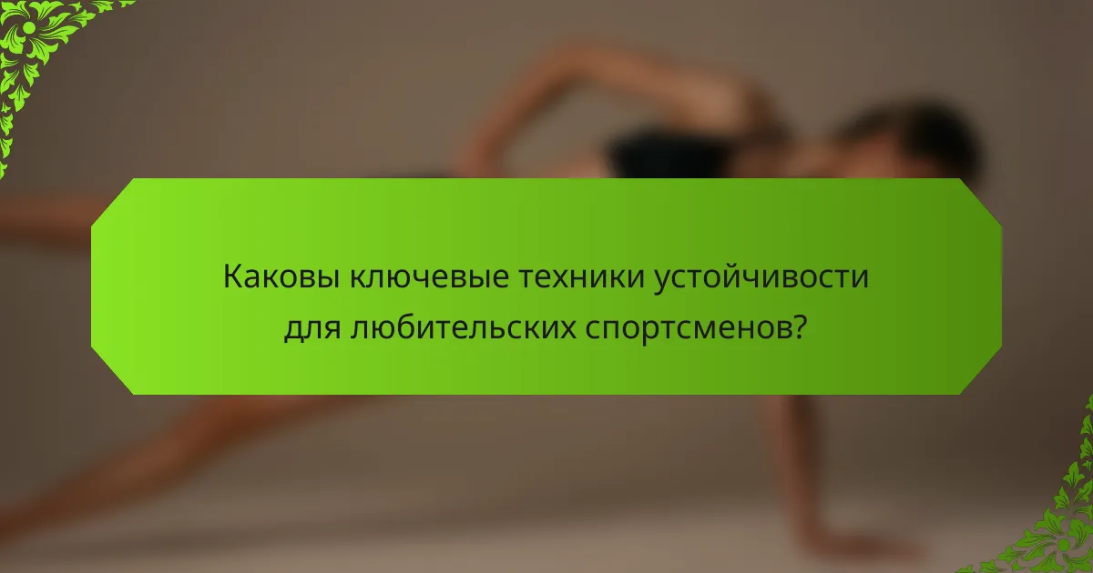 Каковы ключевые техники устойчивости для любительских спортсменов?