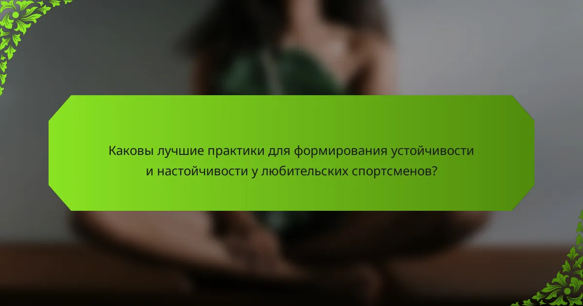 Каковы лучшие практики для формирования устойчивости и настойчивости у любительских спортсменов?