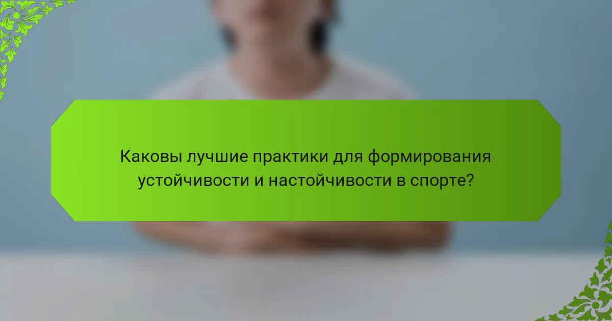 Каковы лучшие практики для формирования устойчивости и настойчивости в спорте?