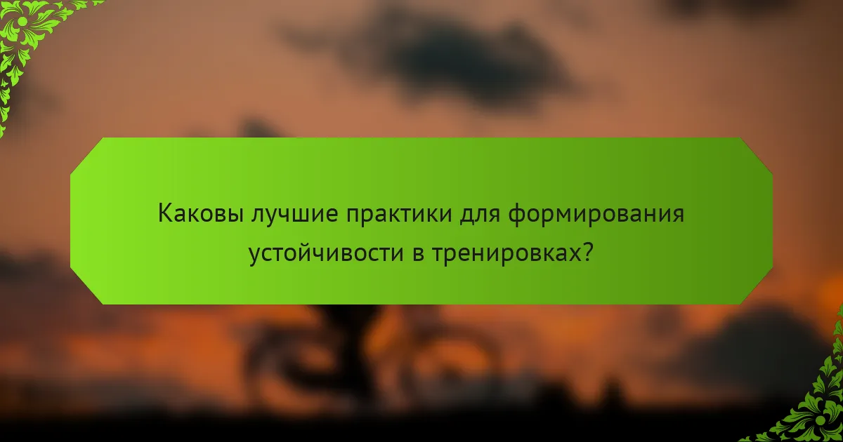Каковы лучшие практики для формирования устойчивости в тренировках?
