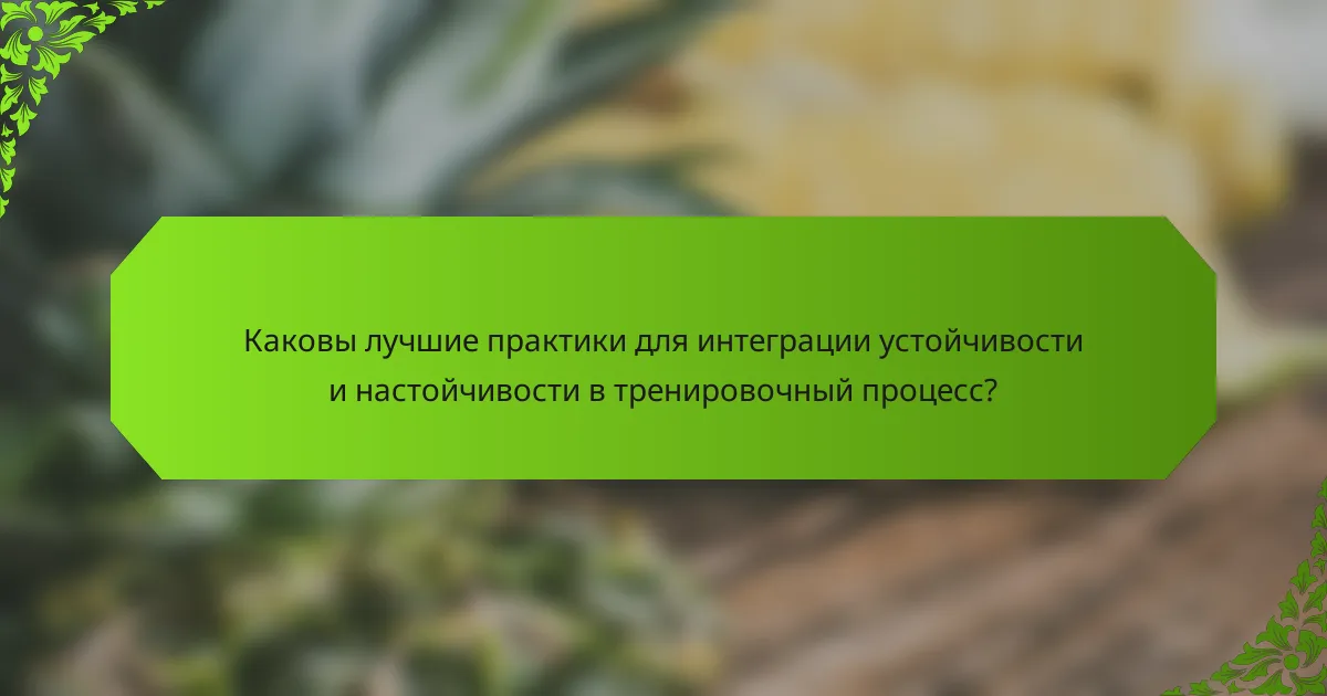 Каковы лучшие практики для интеграции устойчивости и настойчивости в тренировочный процесс?