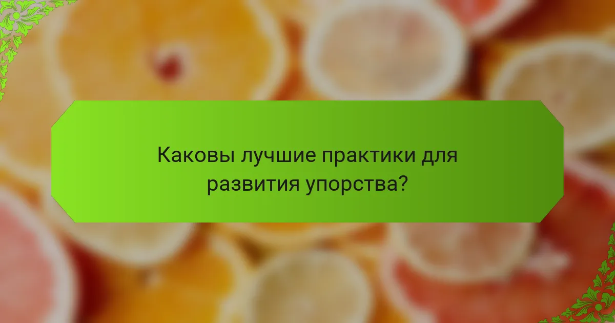 Каковы лучшие практики для развития упорства?