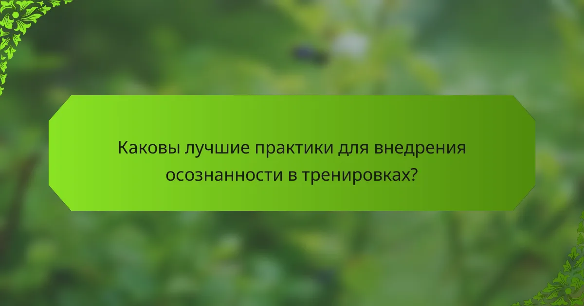 Каковы лучшие практики для внедрения осознанности в тренировках?
