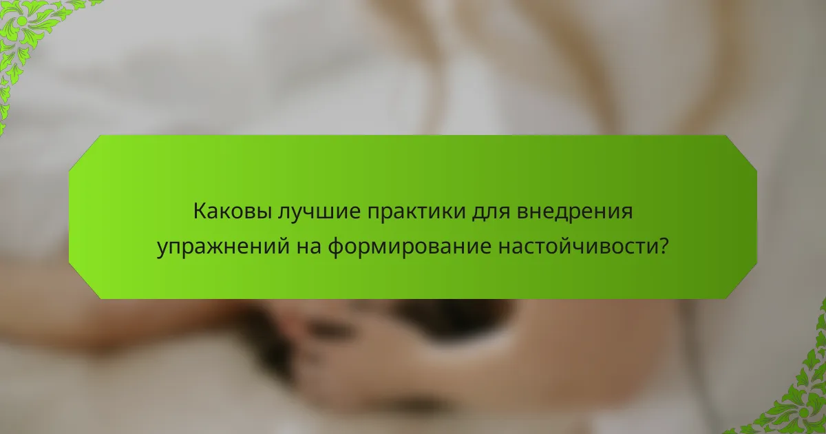 Каковы лучшие практики для внедрения упражнений на формирование настойчивости?