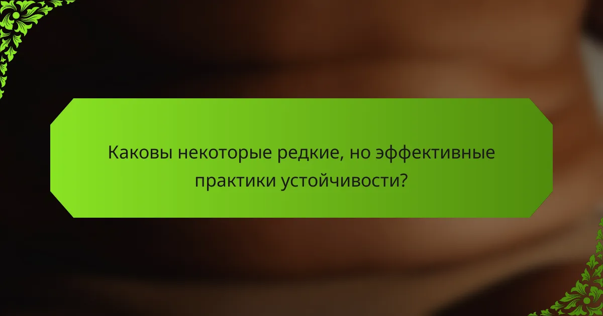Каковы некоторые редкие, но эффективные практики устойчивости?