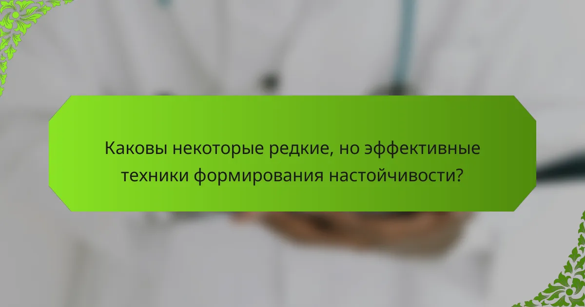 Каковы некоторые редкие, но эффективные техники формирования настойчивости?