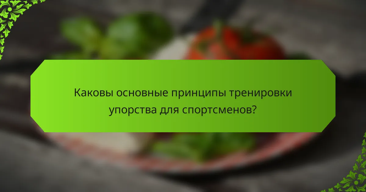 Каковы основные принципы тренировки упорства для спортсменов?