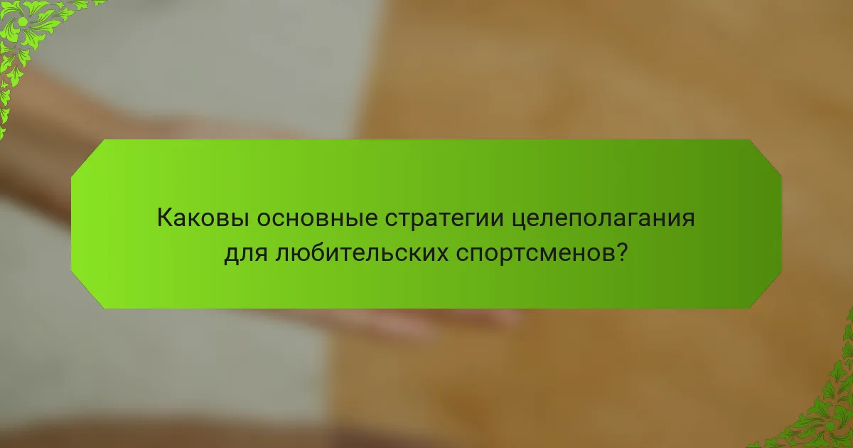 Каковы основные стратегии целеполагания для любительских спортсменов?