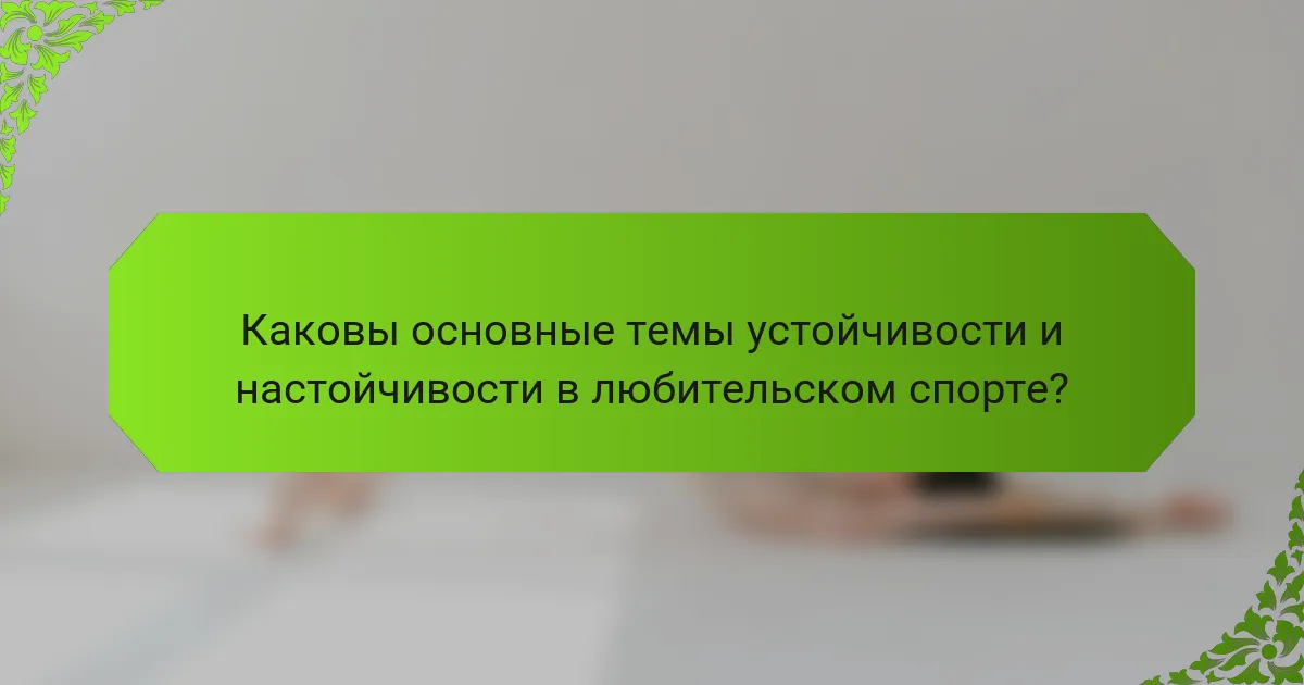 Каковы основные темы устойчивости и настойчивости в любительском спорте?