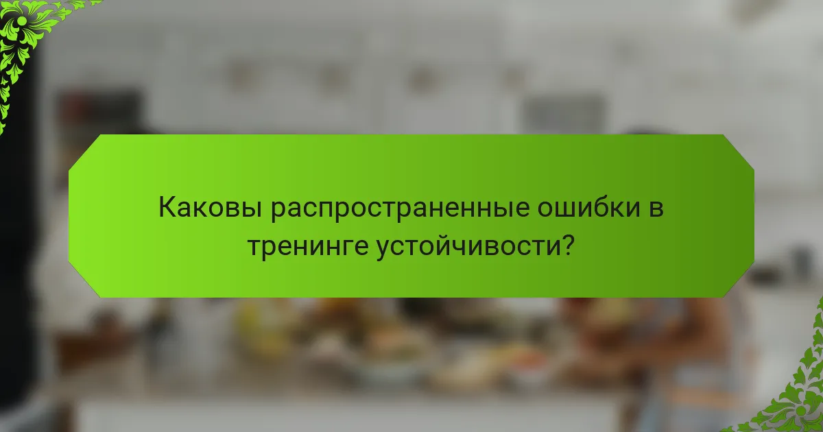 Каковы распространенные ошибки в тренинге устойчивости?