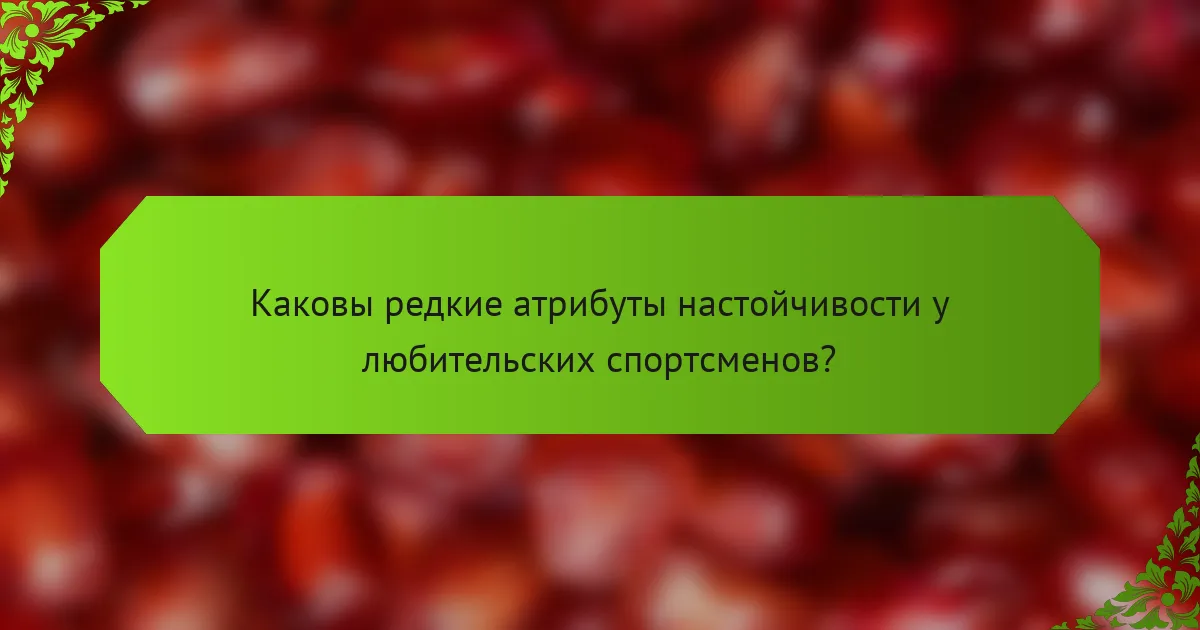 Каковы редкие атрибуты настойчивости у любительских спортсменов?