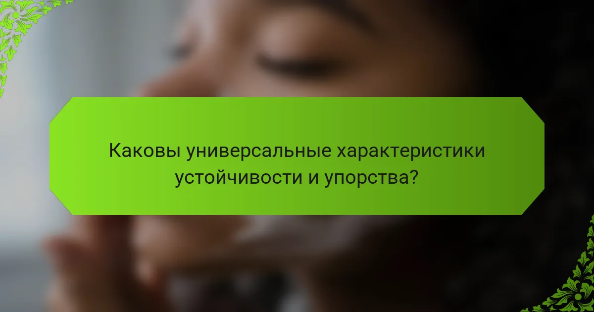 Каковы универсальные характеристики устойчивости и упорства?