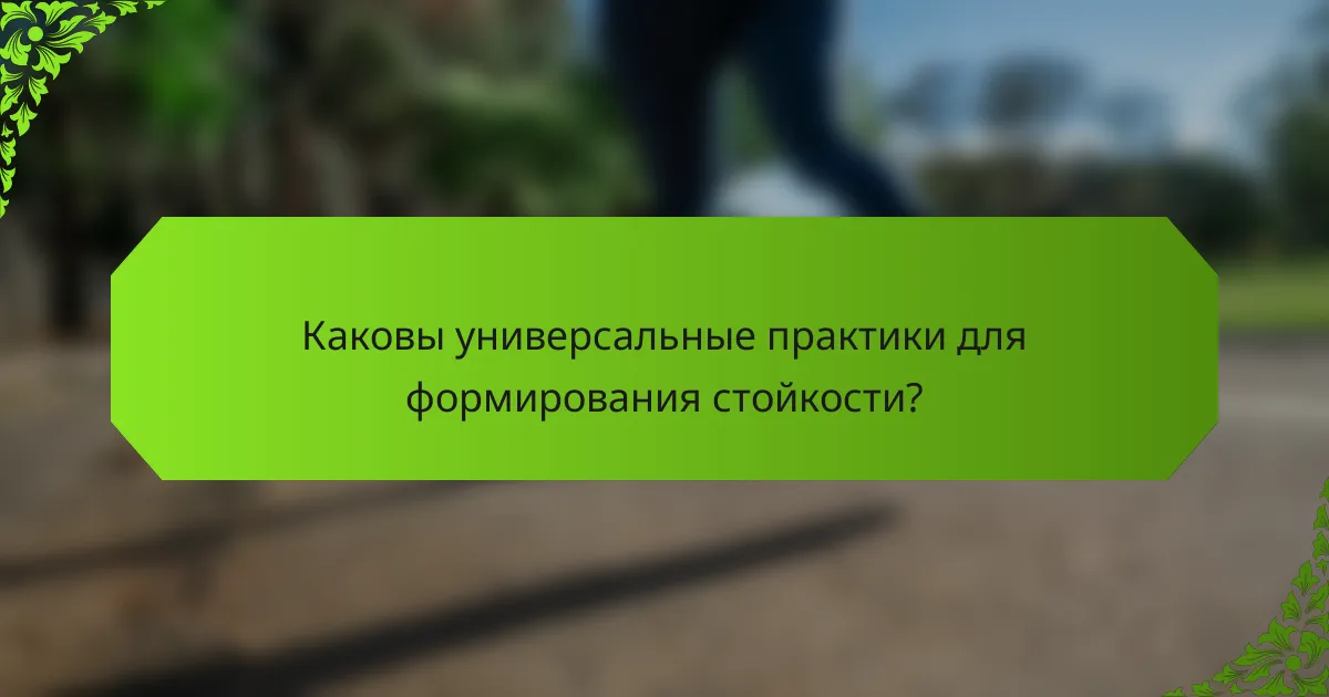 Каковы универсальные практики для формирования стойкости?