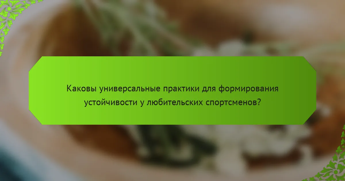 Каковы универсальные практики для формирования устойчивости у любительских спортсменов?