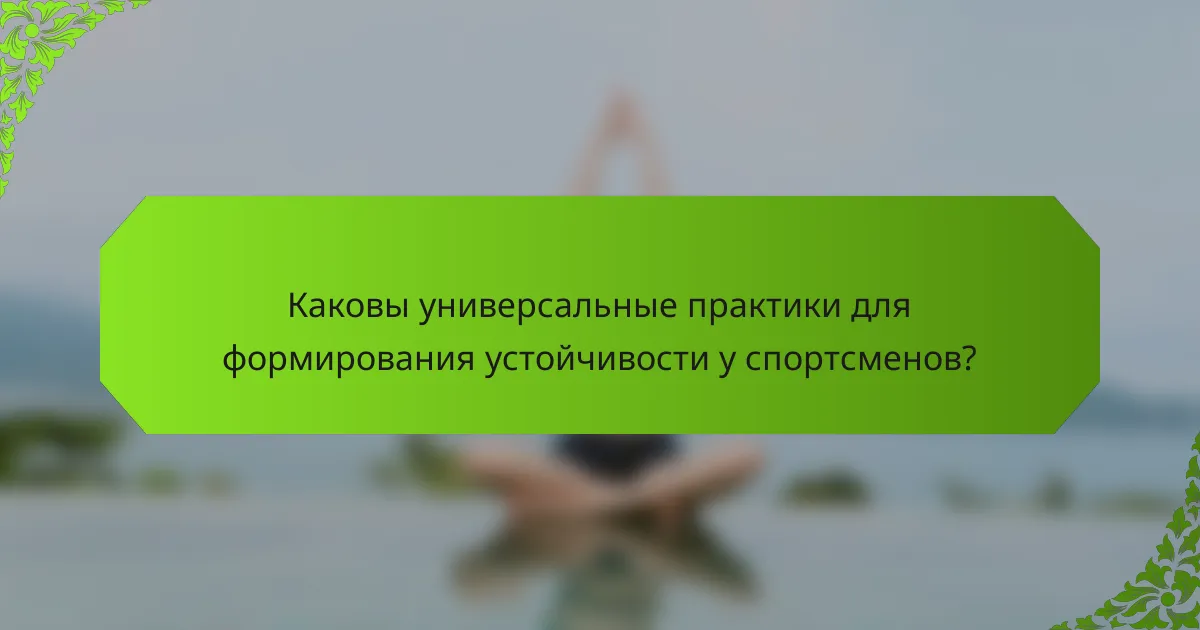 Каковы универсальные практики для формирования устойчивости у спортсменов?