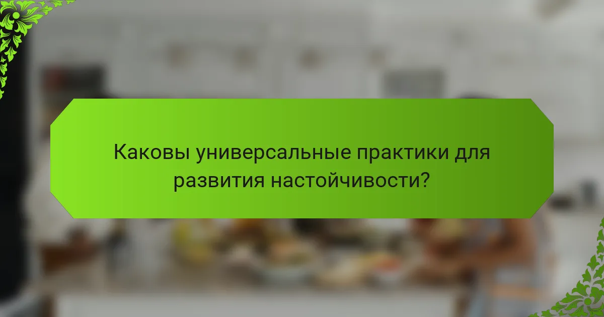 Каковы универсальные практики для развития настойчивости?