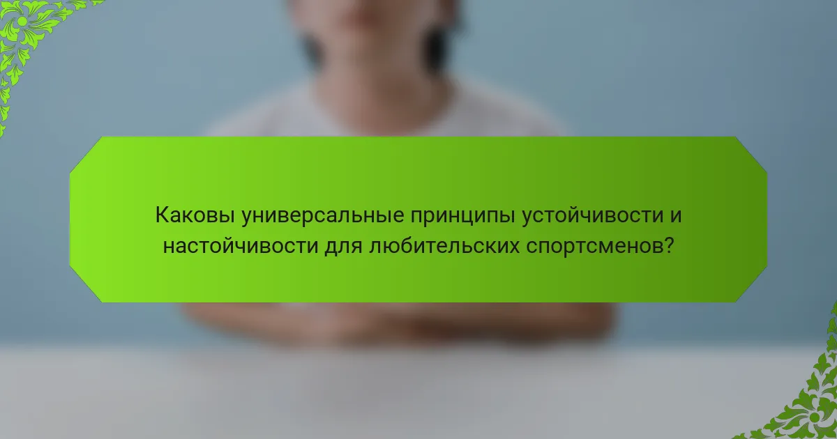 Каковы универсальные принципы устойчивости и настойчивости для любительских спортсменов?