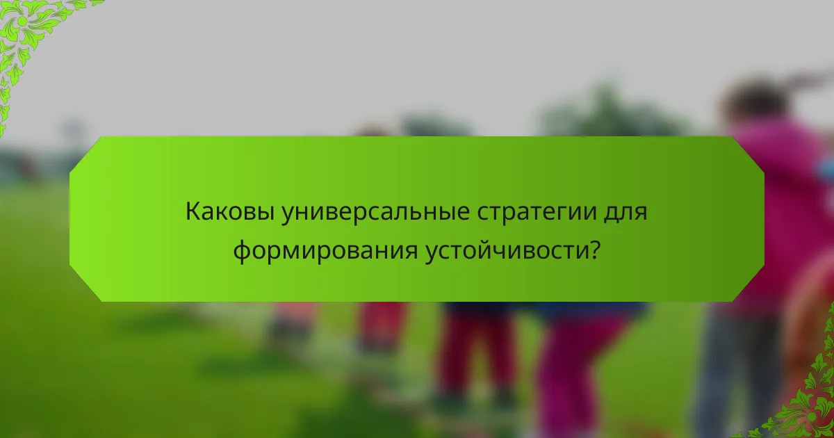 Каковы универсальные стратегии для формирования устойчивости?