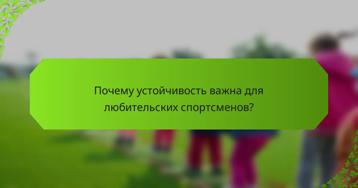 Почему устойчивость важна для любительских спортсменов?