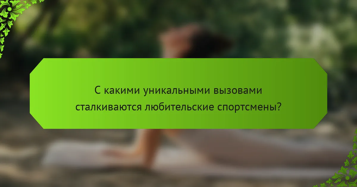 С какими уникальными вызовами сталкиваются любительские спортсмены?